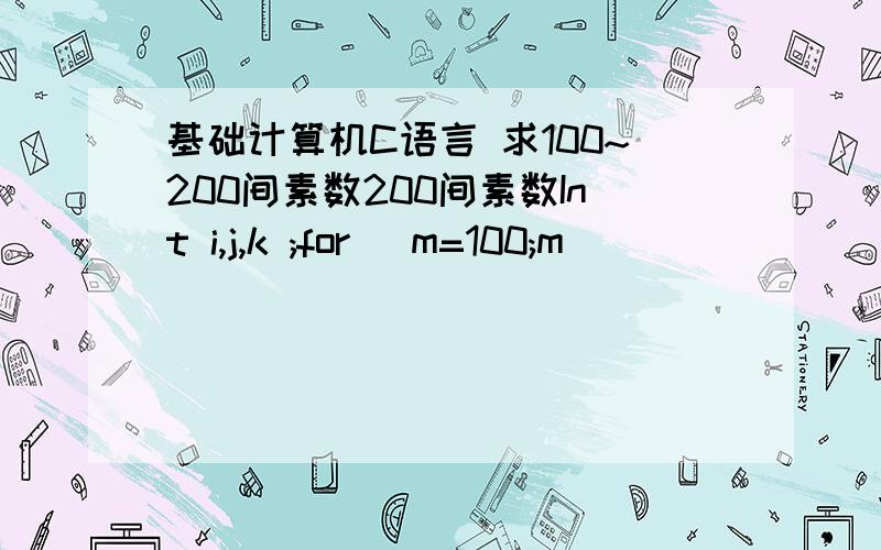 基础计算机C语言 求100~200间素数200间素数Int i,j,k ;for (m=100;m