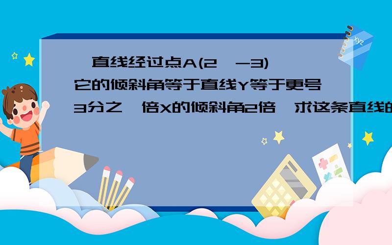 一直线经过点A(2,-3),它的倾斜角等于直线Y等于更号3分之一倍X的倾斜角2倍,求这条直线的方程.