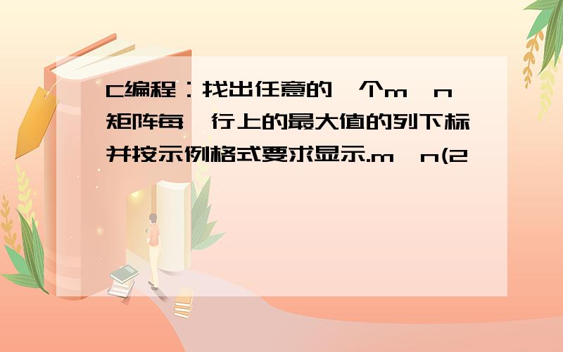 C编程：找出任意的一个m×n矩阵每一行上的最大值的列下标并按示例格式要求显示.m、n(2