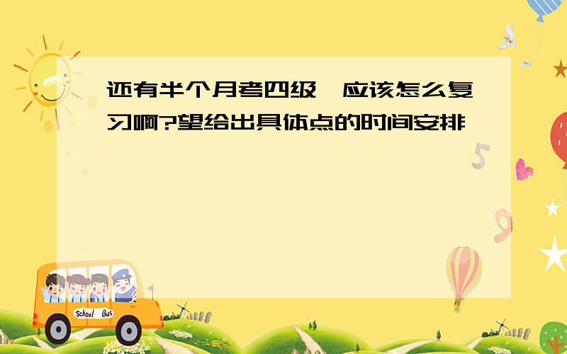 还有半个月考四级,应该怎么复习啊?望给出具体点的时间安排