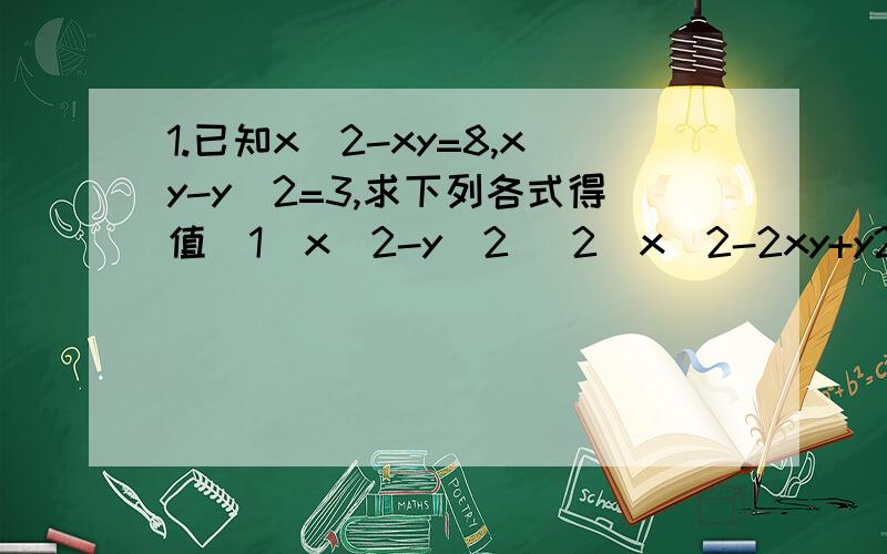 1.已知x^2-xy=8,xy-y^2=3,求下列各式得值(1)x^2-y^2 (2)x^2-2xy+y2一定要有过程2.已知多项式2a^2+3a的值是15,则多项式3(6-a)-2a^2的值是?也要有过程,怎么得出值的