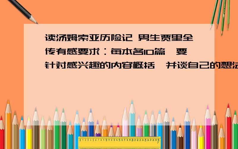 读汤姆索亚历险记 男生贾里全传有感要求：每本各10篇,要针对感兴趣的内容概括,并谈自己的想法,200字左右,复制的也可以,但要满足要求的,