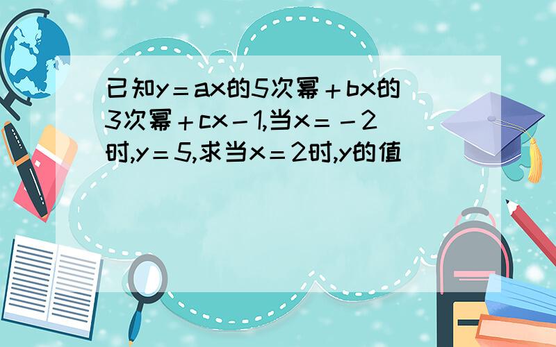 已知y＝ax的5次幂＋bx的3次幂＋cx－1,当x＝－2时,y＝5,求当x＝2时,y的值