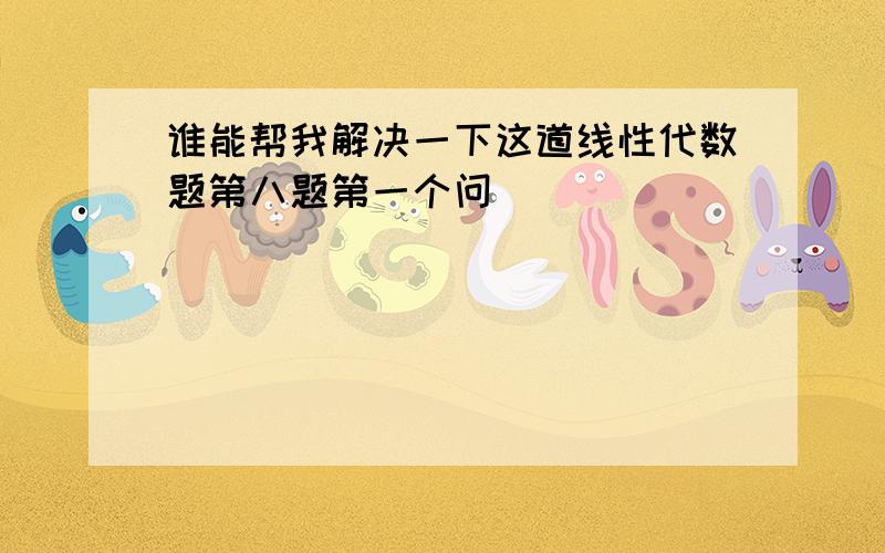 谁能帮我解决一下这道线性代数题第八题第一个问