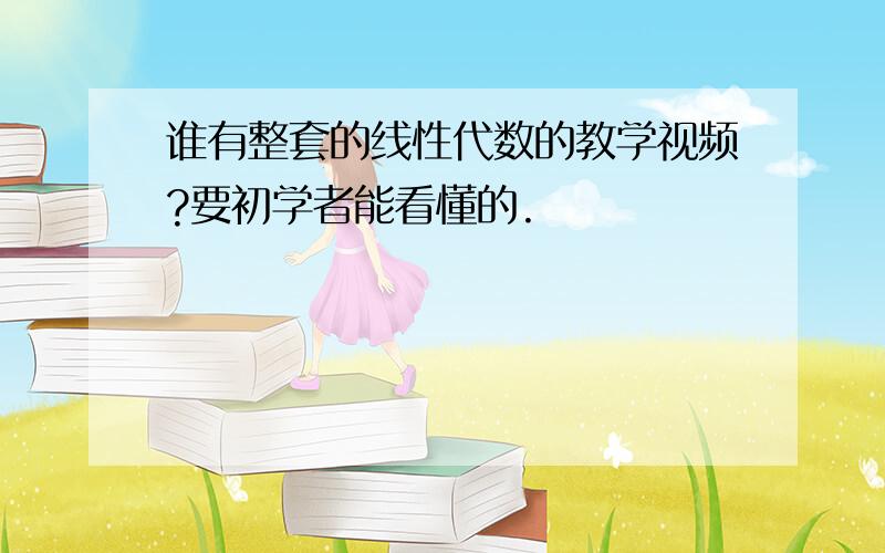 谁有整套的线性代数的教学视频?要初学者能看懂的.