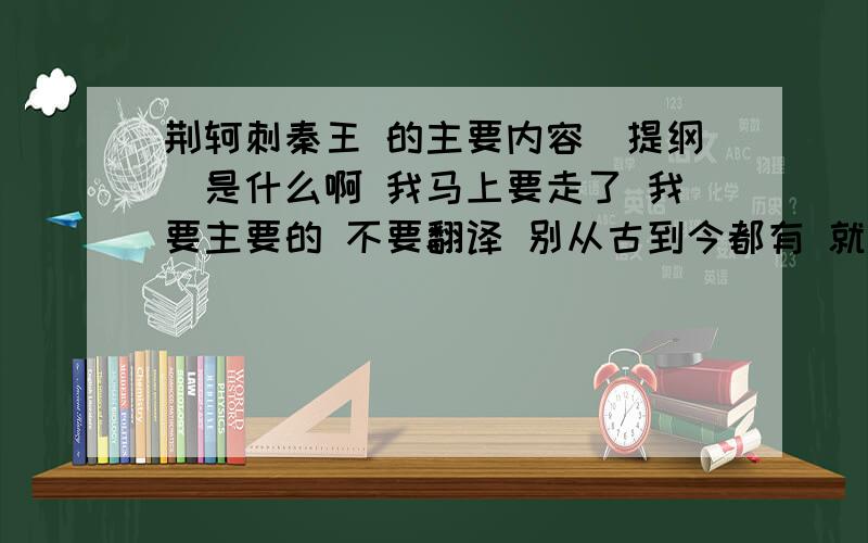 荆轲刺秦王 的主要内容(提纲)是什么啊 我马上要走了 我要主要的 不要翻译 别从古到今都有 就是这篇文言文的