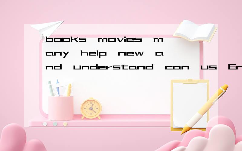 books,movies,many,help,new,and,understand,can,us,English连词成句