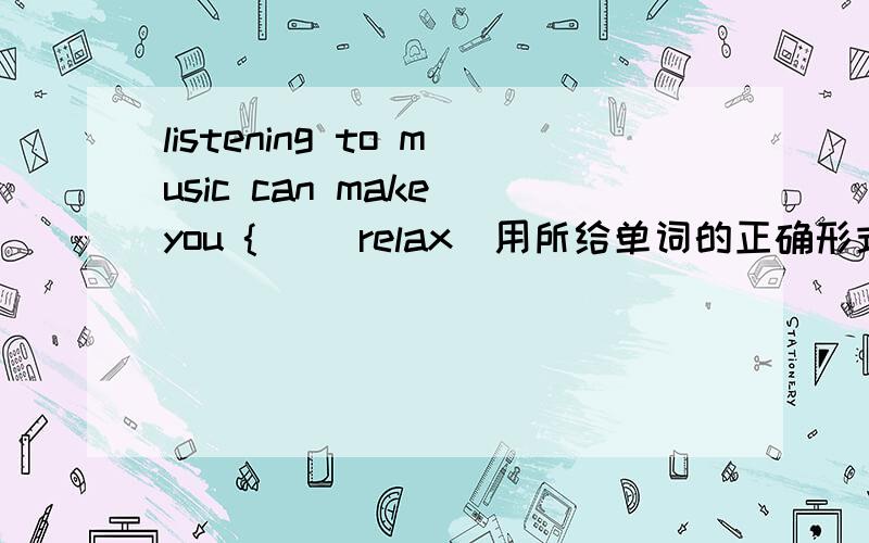 listening to music can make you { ][relax]用所给单词的正确形式填空