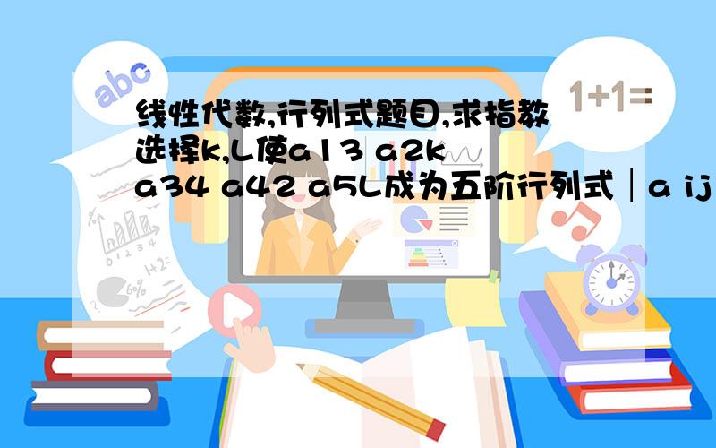 线性代数,行列式题目,求指教选择k,L使a13 a2k a34 a42 a5L成为五阶行列式│a ij│ (i,j=1,2,.5)中前面冠以负号的项.