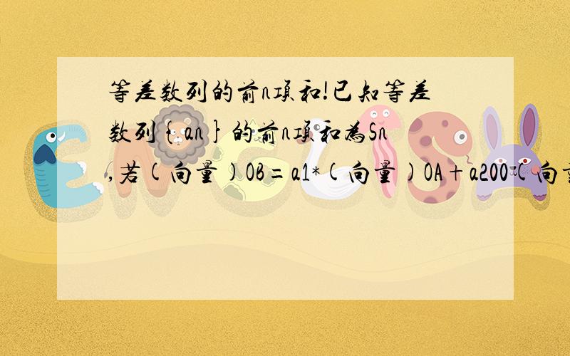 等差数列的前n项和!已知等差数列{an}的前n项和为Sn,若(向量)OB=a1*(向量)OA+a200(向量)OC,且A,B,C三点共线(该直线不经过点O),则S200=?