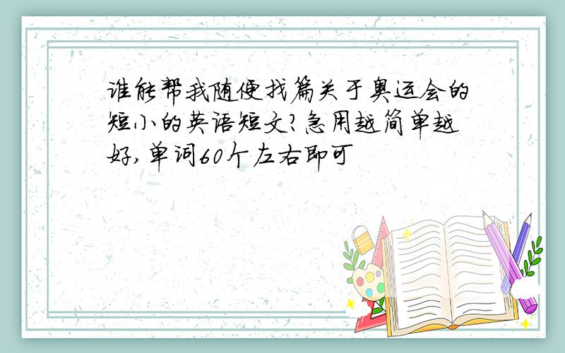 谁能帮我随便找篇关于奥运会的短小的英语短文?急用越简单越好,单词60个左右即可