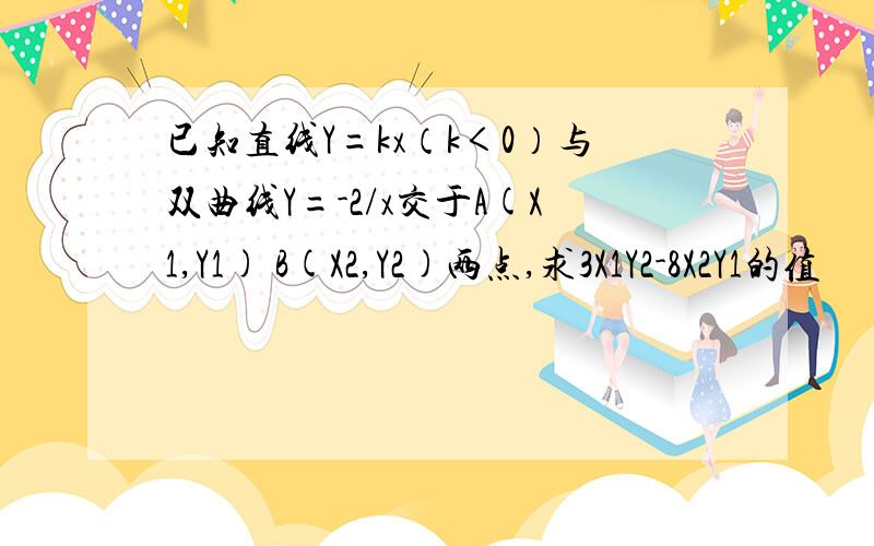 已知直线Y=kx（k＜0）与双曲线Y=-2/x交于A(X1,Y1) B(X2,Y2)两点,求3X1Y2-8X2Y1的值