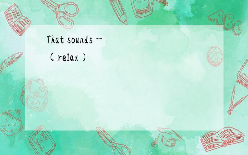 That sounds --(relax)