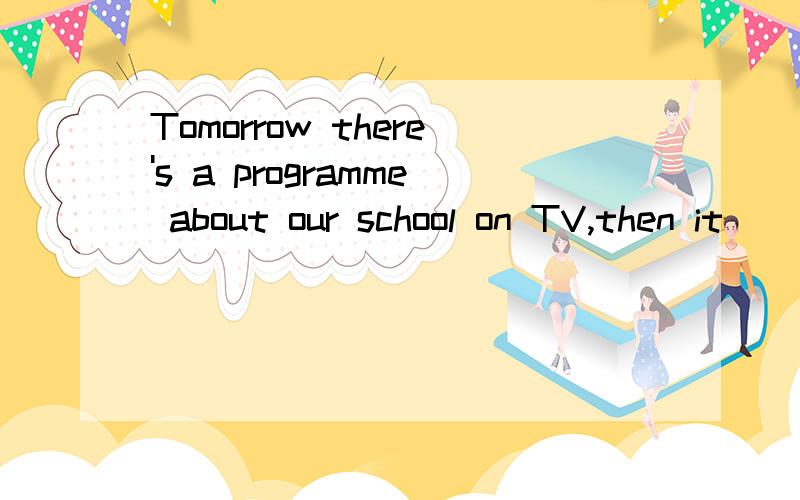 Tomorrow there's a programme about our school on TV,then it( )by millionsof people为什么空格里填will be seen 不可以是will see