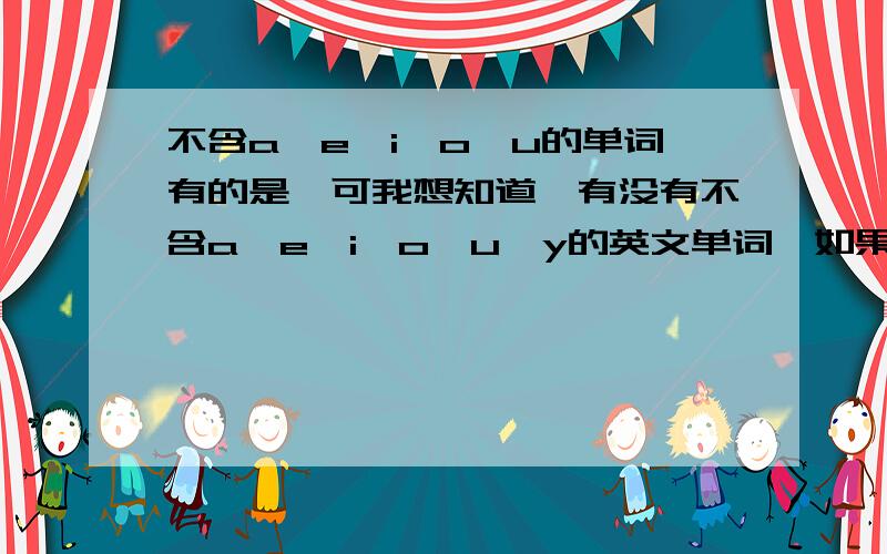 不含a,e,i,o,u的单词有的是,可我想知道,有没有不含a,e,i,o,u,y的英文单词,如果没有,是为什么?