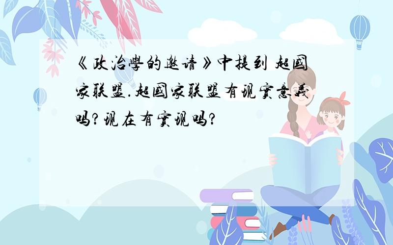 《政治学的邀请》中提到 超国家联盟.超国家联盟有现实意义吗?现在有实现吗?