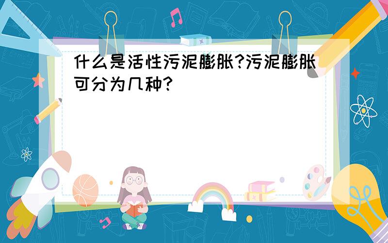 什么是活性污泥膨胀?污泥膨胀可分为几种?