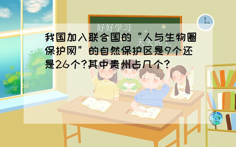 我国加入联合国的“人与生物圈保护网”的自然保护区是9个还是26个?其中贵州占几个?