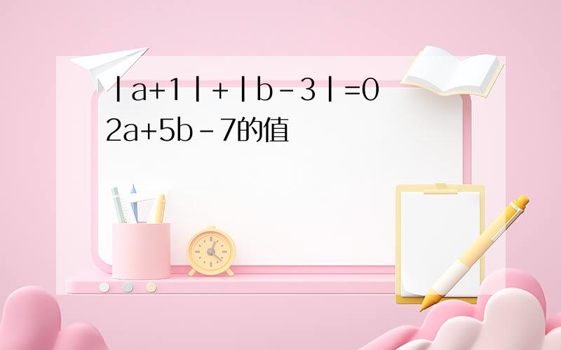 |a+1|+|b-3|=0 2a+5b-7的值