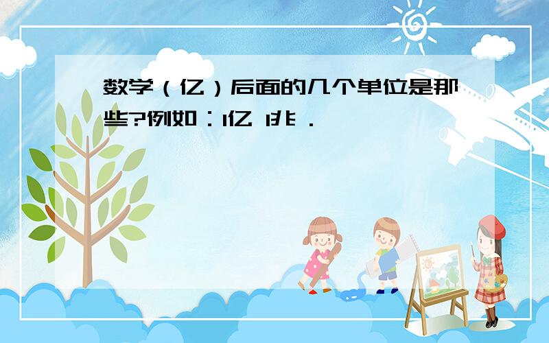 数学（亿）后面的几个单位是那些?例如：1亿 1兆 .