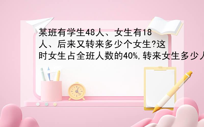 某班有学生48人、女生有18人、后来又转来多少个女生?这时女生占全班人数的40%,转来女生多少人?