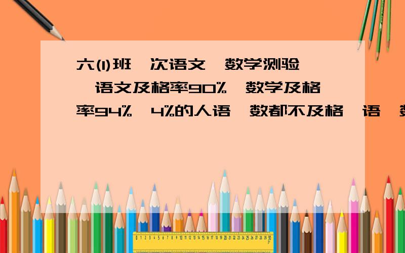 六(1)班一次语文、数学测验,语文及格率90%,数学及格率94%,4%的人语、数都不及格,语、数都及格的有4...六(1)班一次语文、数学测验,语文及格率90%,数学及格率94%,4%的人语、数都不及格,语、数都