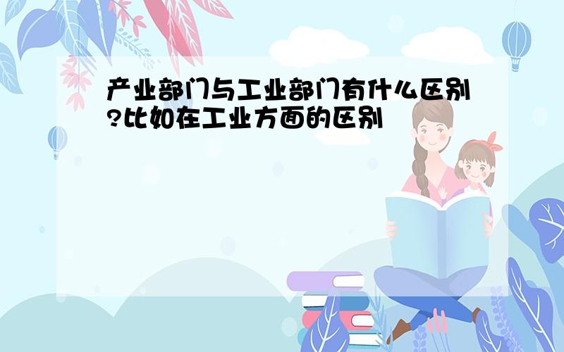 产业部门与工业部门有什么区别?比如在工业方面的区别