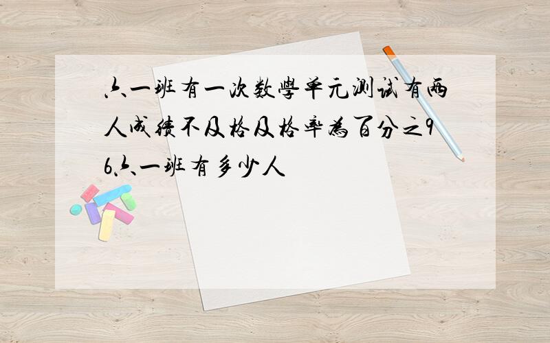 六一班有一次数学单元测试有两人成绩不及格及格率为百分之96六一班有多少人