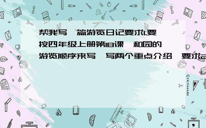 帮我写一篇游览日记要求1.要按四年级上册第18课颐和园的游览顺序来写,写两个重点介绍,要求2.350个字左右.可以写城市广场!