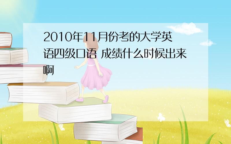 2010年11月份考的大学英语四级口语 成绩什么时候出来啊