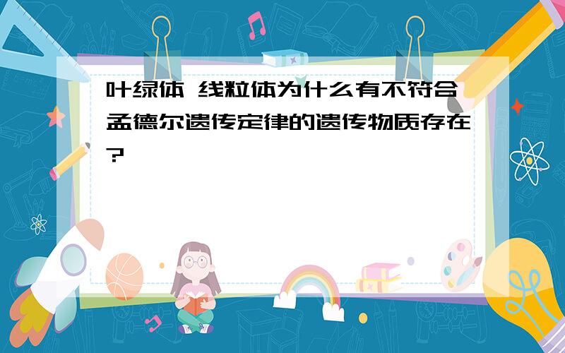 叶绿体 线粒体为什么有不符合孟德尔遗传定律的遗传物质存在?