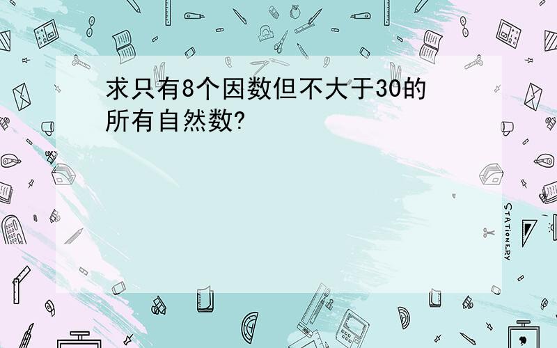 求只有8个因数但不大于30的所有自然数?