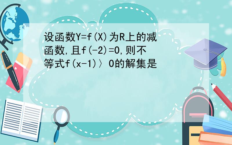 设函数Y=f(X)为R上的减函数,且f(-2)=0,则不等式f(x-1)〉0的解集是