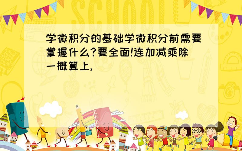 学微积分的基础学微积分前需要掌握什么?要全面!连加减乘除一概算上,