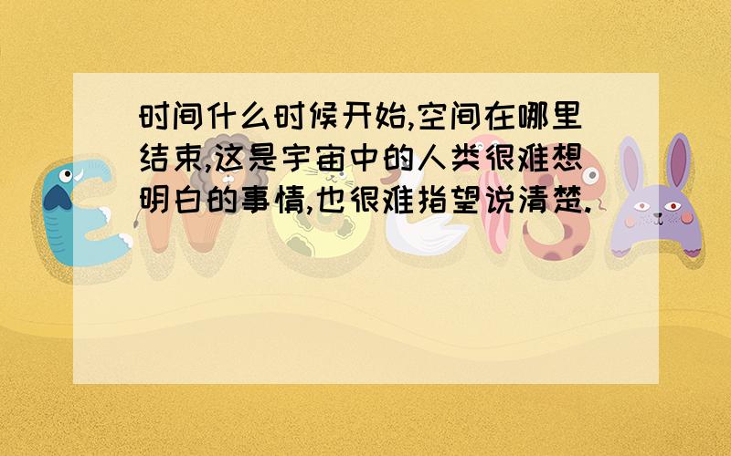 时间什么时候开始,空间在哪里结束,这是宇宙中的人类很难想明白的事情,也很难指望说清楚.