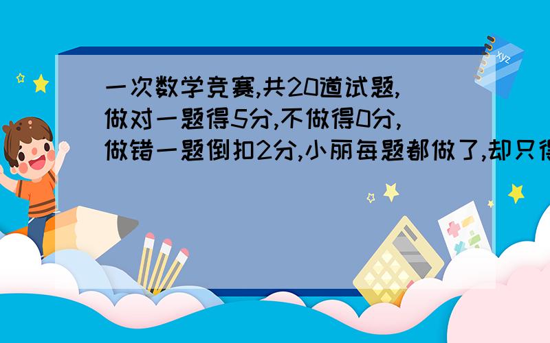 一次数学竞赛,共20道试题,做对一题得5分,不做得0分,做错一题倒扣2分,小丽每题都做了,却只得了58分她做错了几道题?