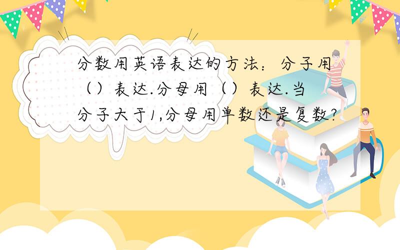 分数用英语表达的方法：分子用（）表达.分母用（）表达.当分子大于1,分母用单数还是复数?