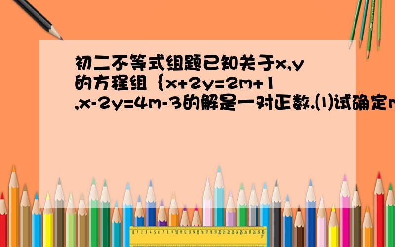 初二不等式组题已知关于x,y的方程组｛x+2y=2m+1,x-2y=4m-3的解是一对正数.⑴试确定m的取值范围⑵化简│3m-1│+│m-2│.