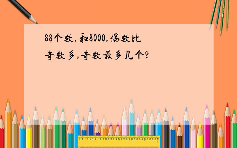 88个数,和8000,偶数比奇数多,奇数最多几个?