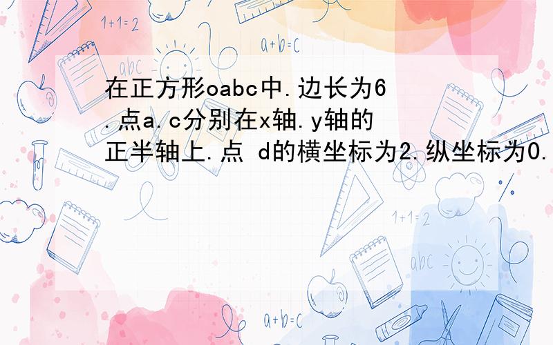 在正方形oabc中.边长为6.点a.c分别在x轴.y轴的正半轴上.点 d的横坐标为2.纵坐标为0.并且在oa上.p是ob上一动点.则pa+pd的最小值为多少?