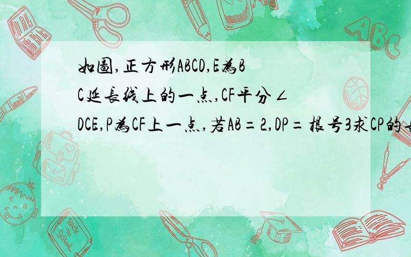 如图,正方形ABCD,E为BC延长线上的一点,CF平分∠DCE,P为CF上一点,若AB=2,DP=根号3求CP的长