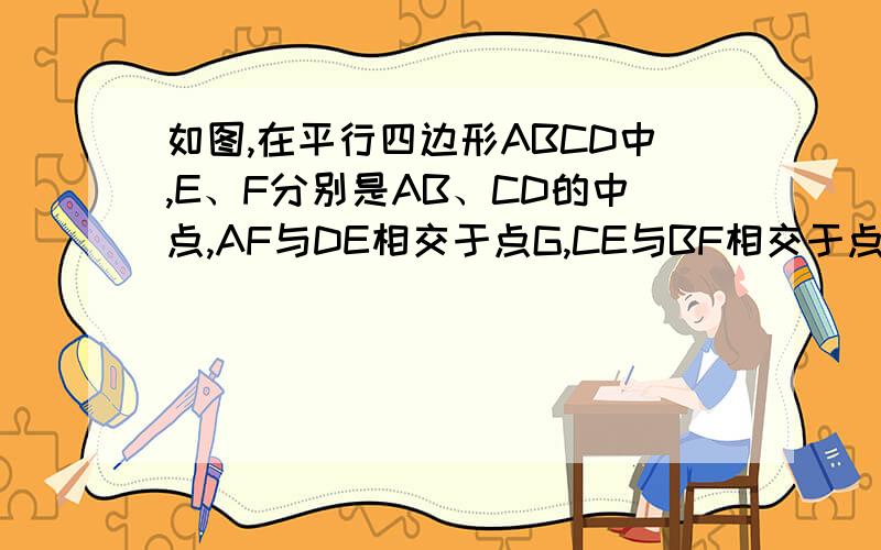 如图,在平行四边形ABCD中,E、F分别是AB、CD的中点,AF与DE相交于点G,CE与BF相交于点H,你能说明四边形EHFG是平行四边形吗?