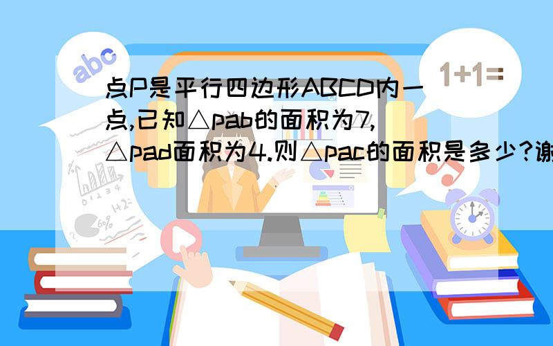 点P是平行四边形ABCD内一点,已知△pab的面积为7,△pad面积为4.则△pac的面积是多少?谢谢