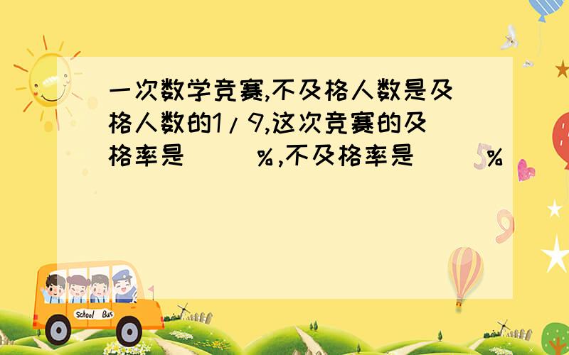 一次数学竞赛,不及格人数是及格人数的1/9,这次竞赛的及格率是（ ）％,不及格率是（ ）％