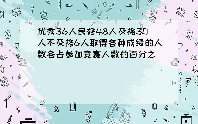 优秀36人良好48人及格30人不及格6人取得各种成绩的人数各占参加竞赛人数的百分之