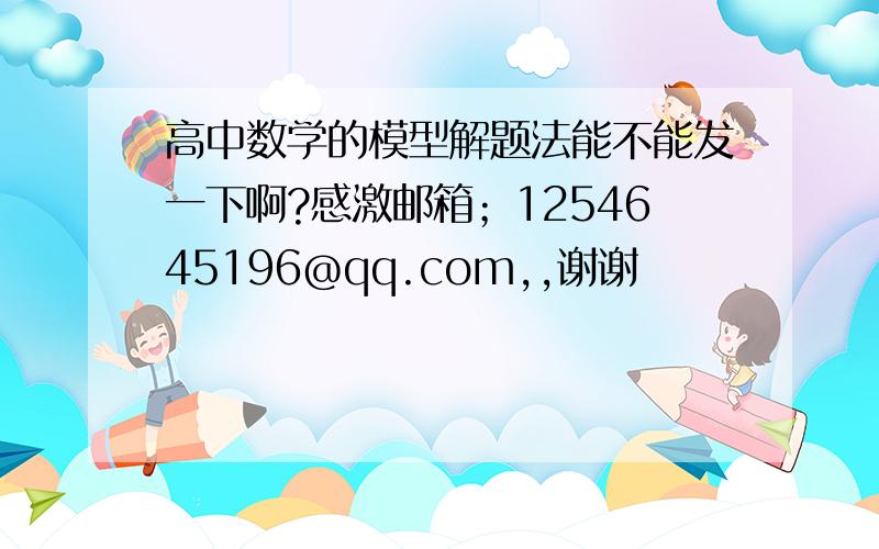 高中数学的模型解题法能不能发一下啊?感激邮箱；1254645196@qq.com,,谢谢