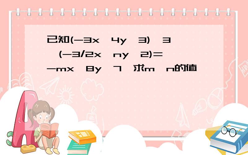 已知(-3x^4y^3)^3÷(-3/2x^ny^2)=-mx^8y^7,求m,n的值