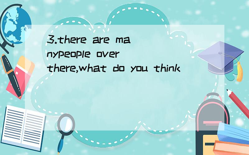 3.there are manypeople over there,what do you think ______ ?3.there are manypeople over there,what do you think    ______     ?A)is happenedB)had happenedC)has happenedD)would  happened请问答案为什么选C,请帮我详细的解答,谢谢~