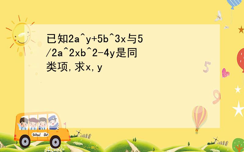 已知2a^y+5b^3x与5/2a^2xb^2-4y是同类项,求x,y