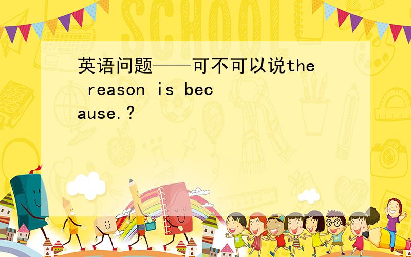 英语问题——可不可以说the reason is because.?